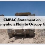 CMPAC Calls on the Canadian Government to Oppose Netanyahu’s Illegal Plan to Fully Occupy Gaza